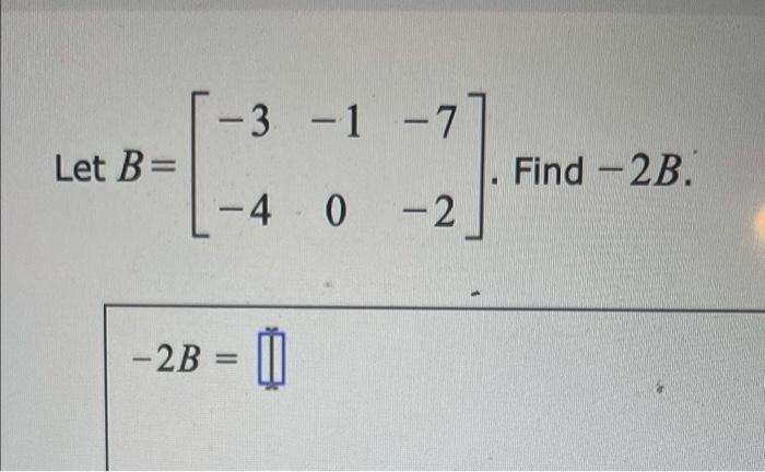 Solved -3 – 1 – 7 Let B= - 2 Find -2B. - 4 0 - 2 -2B = 0 - - | Chegg.com
