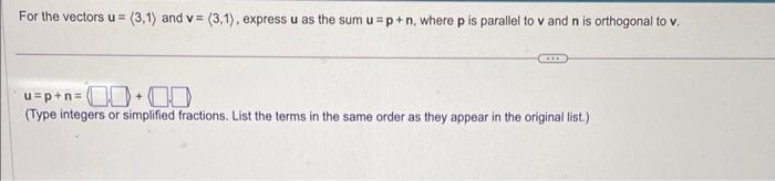 For the vectors \( u=\langle 3,1\rangle \) and \( v=\langle 3,1\rangle \), express \( u \) as the sum \( u=p+n \), where \( p