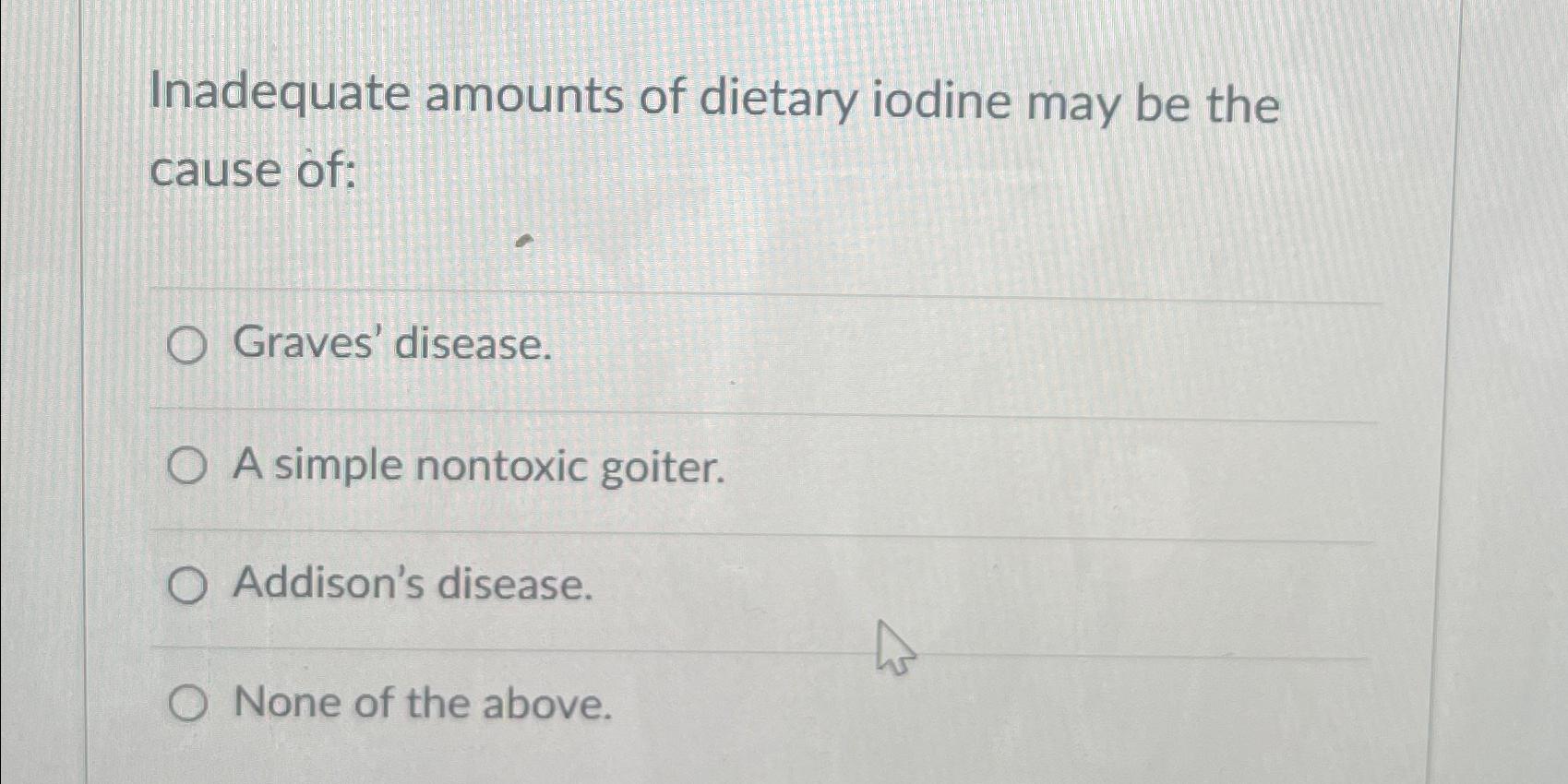 Solved Inadequate amounts of dietary iodine may be the cause