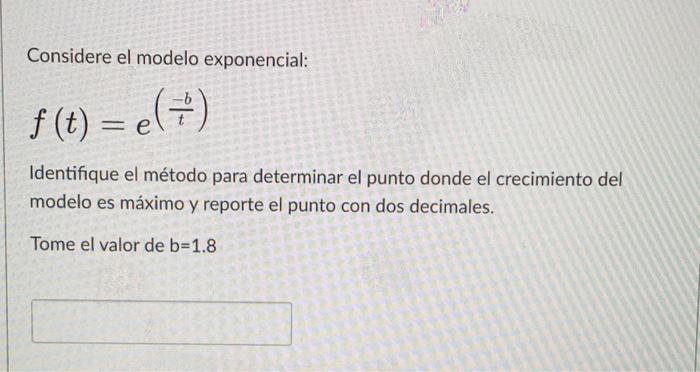 Considere el modelo exponencial: \[ f(t)=e^{\left(\frac{-b}{t}\right)} \] Identifique el método para determinar el punto dond