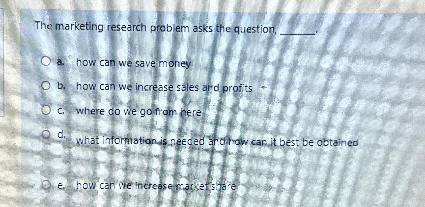 Solved The marketing research problem asks the question,a. | Chegg.com