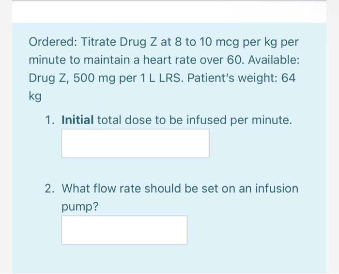 Solved Ordered Titrate Drug Z at 8 to 10 mcg per kg per