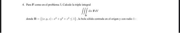 4. Para \( \mathbf{F} \) como en el problema 3, Calcule la triple integral \[ \iiint_{\text {US }} \operatorname{div} \mathbf