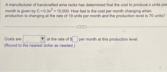 A manufacturer of handcrafted wine racks has determined that the cost to produce \( \mathrm{x} \) units pe month is given by