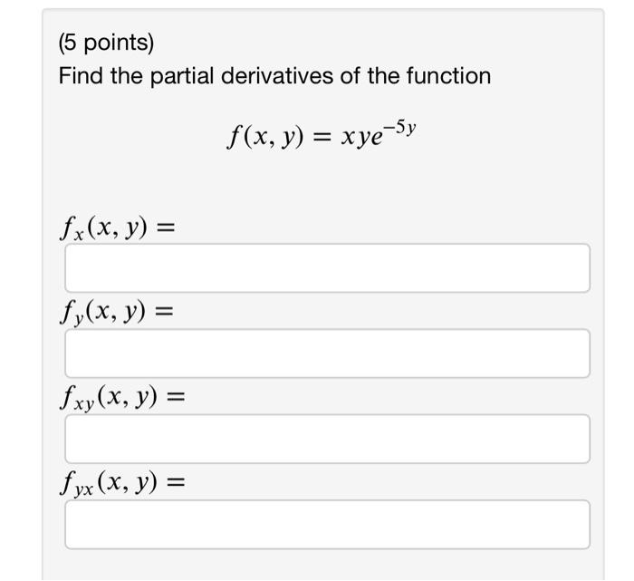 Find the partial derivatives of the function \[ f(x, y)=x y e^{-5 y} \] \[ f_{x}(x, y)= \] \( f_{y}(\lambda \) \[ f_{y x}(x,