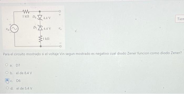 Para el circuito mostrado si el voltaje Vin segun mostrado es negativo cual diodo Zener funcion como diodo Zener? a. D7 b. el