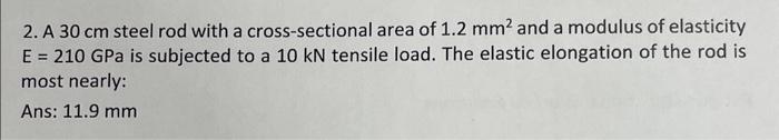 2. A \( 30 \mathrm{~cm} \) steel rod with a cross-sectional area of \( 1.2 \mathrm{~mm}^{2} \) and a modulus of elasticity \(