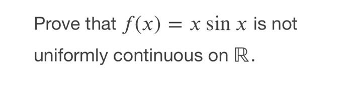 Solved = Prove that f(x) = x sin x is not uniformly | Chegg.com