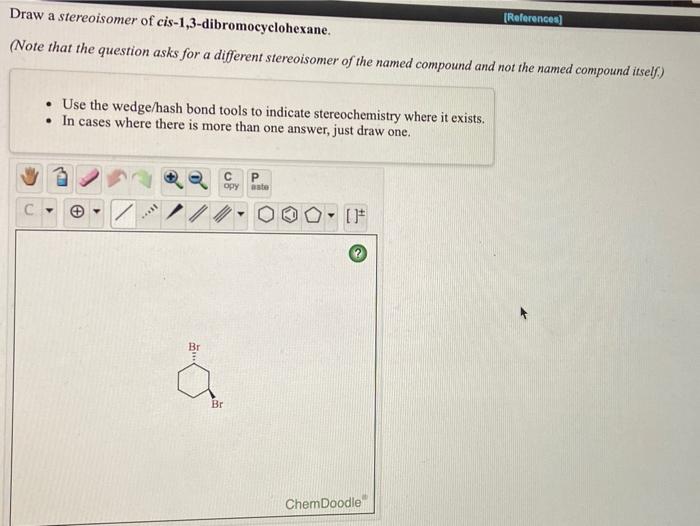 Solved Draw A Stereoisomer Of Cis-1,3-dibromocyclohexane. | Chegg.com