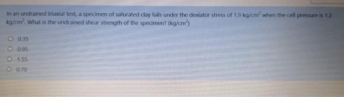 In an undrained triaxial test, a specimen of saturated day fails under the deviator stress of \( 19 \mathrm{~kg} / \mathrm{cm