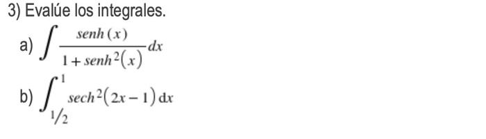 3) Evalúe los integrales. senh (x) a) S- -dx 1+ senh²(x) b) [sech ²(2x - 1) dx 1/2