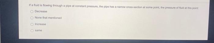 If a fluid is flowing through a pipe at constant pressure, the pipe has a narrow cross-section at some point, the pressure of