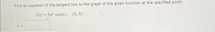 Find an equation of the tangent line to the graph of the given function at the specified point.
\[
f(x)=5 e^{x} \cos (x), \qu