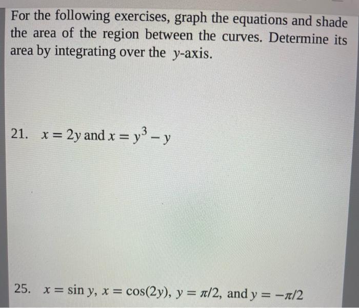For the following exercises, graph the equations and shade the area of the region between the curves. Determine its area by i