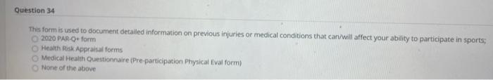 Question 34 This form is used to document detailed information on previous injuries or medical conditions that can/will affec