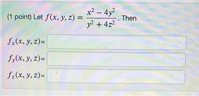 (1 point) Let \( f(x, y, z)=\frac{x^{2}-4 y^{2}}{y^{2}+4 z^{2}} \). Then \[ \begin{array}{l} f_{x}(x, y, z)= \\ f_{y}(x, y, z