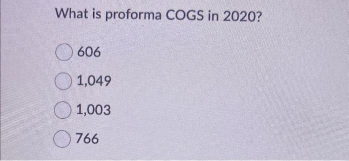 What is proforma COGS in 2020? 606 1,049 1,003 766 | Chegg.com