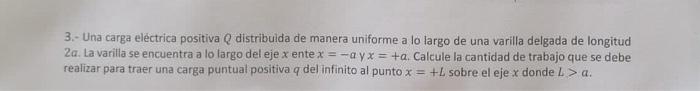 3.- Una carga eléctrica positiva \( Q \) distribuida de manera uniforme a lo largo de una varilla delgada de longitud 2a. La