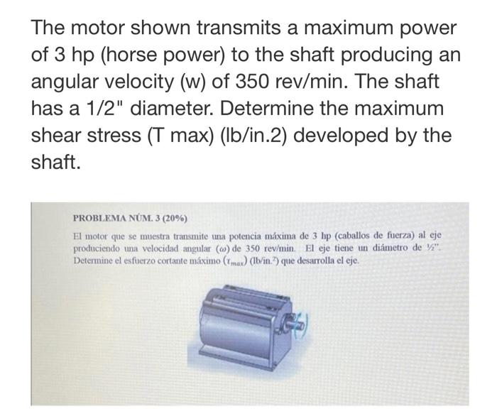 The motor shown transmits a maximum power of 3 hp (horse power) to the shaft producing an angular velocity (w) of 350 rev/min