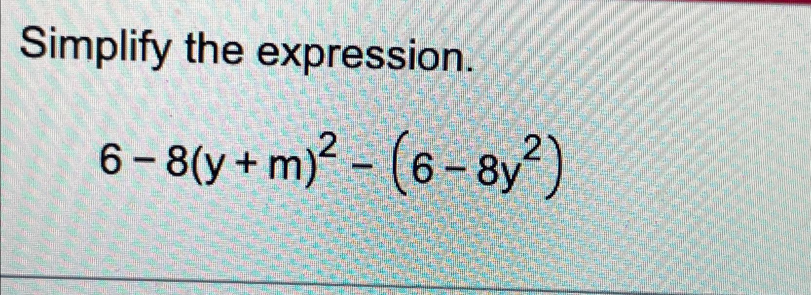 Solved Simplify the expression.6-8(y+m)2-(6-8y2) | Chegg.com