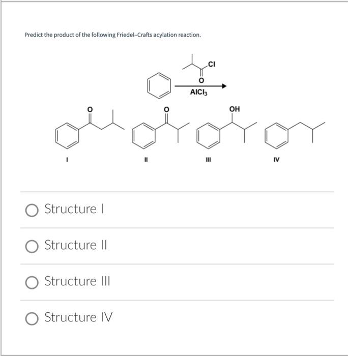 Predict the product of the following Friedel-Crafts acylation reaction.
1
II
III
IV
Structure 1
Structure II
Structure III
St