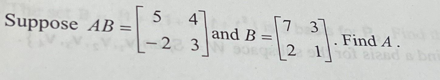 Solved Suppose AB=[54-23] ﻿and B=[7321]. ﻿Find A | Chegg.com