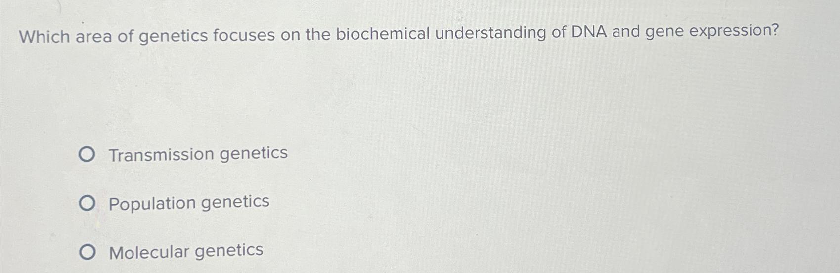Solved Which area of genetics focuses on the biochemical | Chegg.com