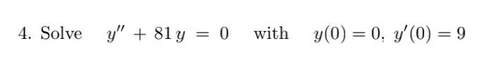 4. Solve y + 81 y = 0 = with y(0) = 0, y(0) = 9 = =