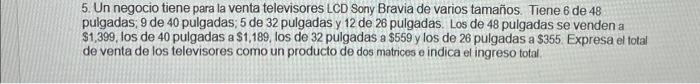 5. Un negocio tiene para la venta televisores LCD Sony Bravia de varios tamaños. Tiene 6 de 48 pulgadas; 9 de 40 pulgadas; 5