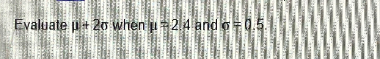 Solved Evaluate μ+2σ ﻿when μ=2.4 ﻿and σ=0.5 | Chegg.com