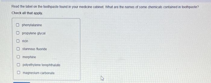 Read the label on the toothpaste found in your medicine cabinet. What are the names of some chemicats contained in toothpaste