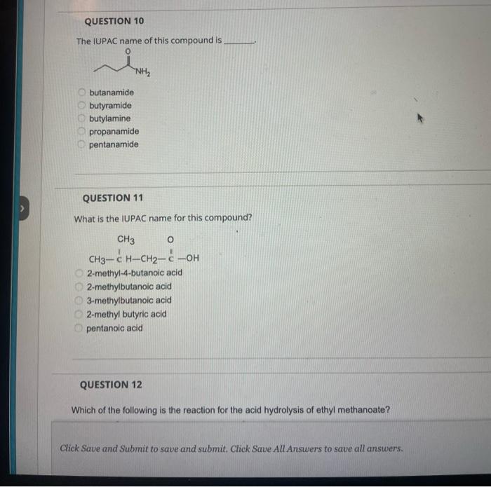 The IUPAC name of this compound is
butanamide
butyramide
butylamine
propanamide
pentanamide
QUESTION 11
What is the IUPAC nam