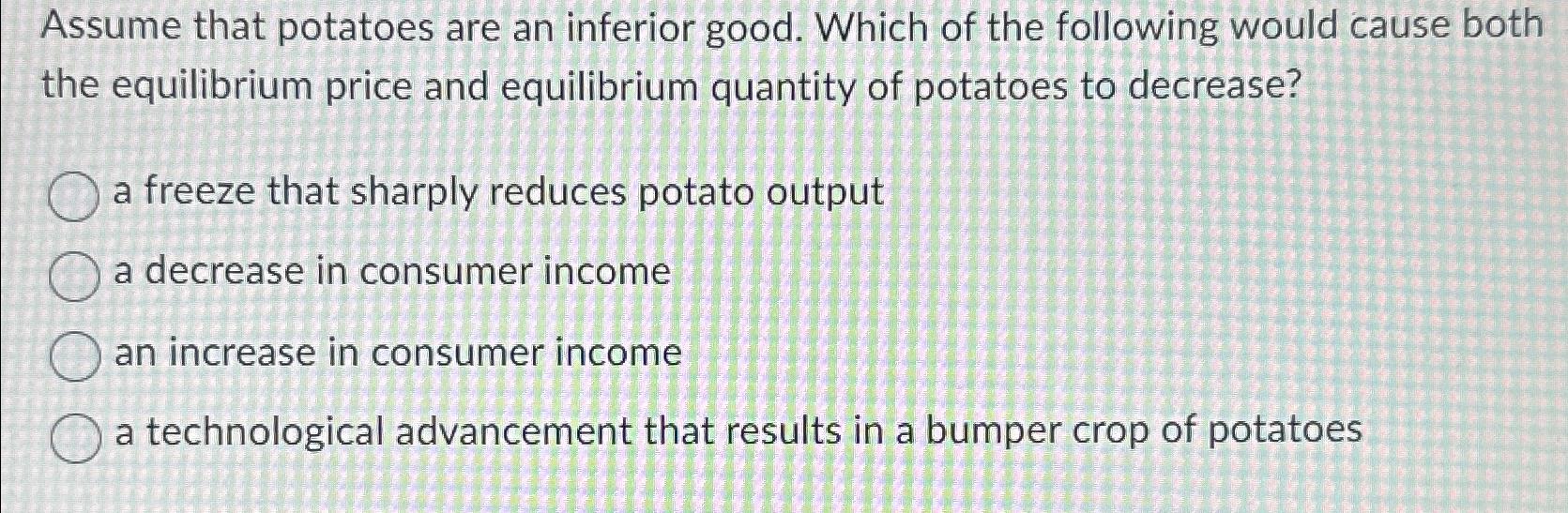 Solved Assume that potatoes are an inferior good. Which of
