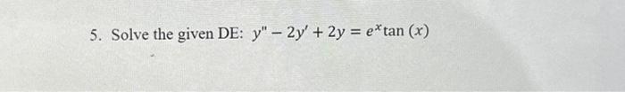 5. Solve the given DE: \( y^{\prime \prime}-2 y^{\prime}+2 y=e^{x} \tan (x) \)