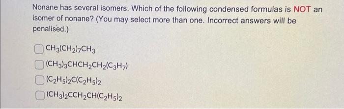 Nonane has several isomers. Which of the following condensed formulas is NOT an isomer of nonane? (You may select more than o