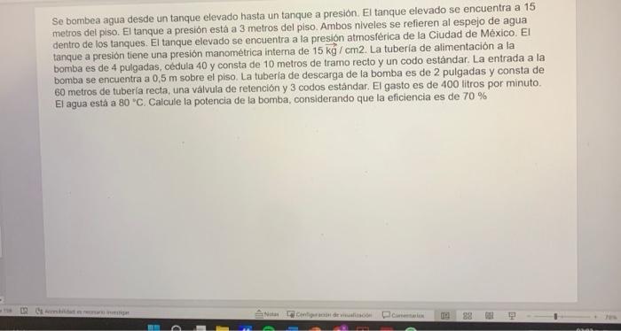 Se bombea agua desde un tanque elevado hasta un tanque a presión. El tanque elevado se encuentra a 15 metros del piso. El tan