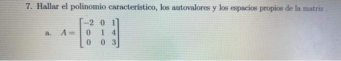 7. Hallar el polinomio característico, los autovalores y los espacios propios de la matriz a. \( A=\left[\begin{array}{ccc}-2