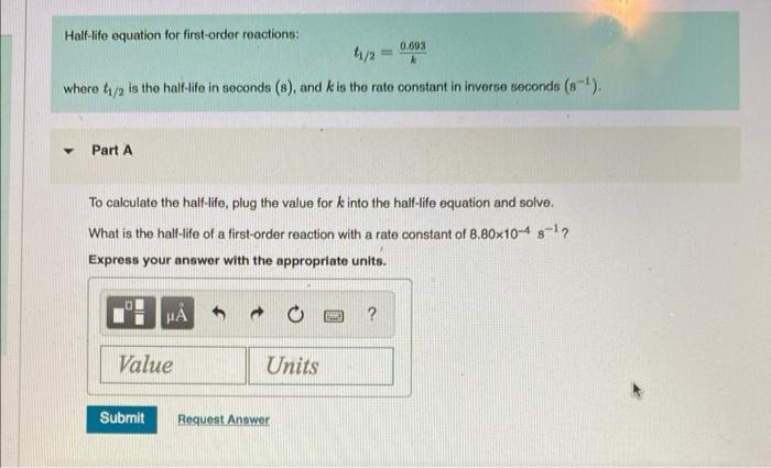 Half-lifo equation for first-order reactione:
\[
t_{1 / 2}=\frac{0.093}{k}
\]
where \( t_{1 / 2} \) is the half-life in secon