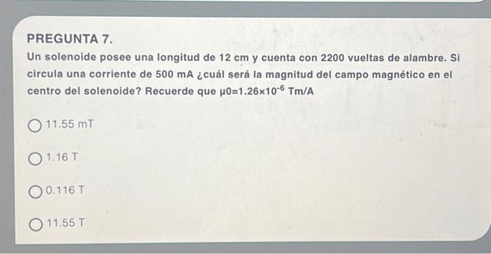 PREGUNTA 7. Un solenoide posee una longitud de \( 12 \mathrm{~cm} \) y cuenta con 2200 vueltas de alambre. Si circula una cor