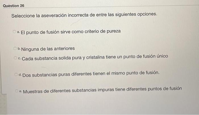 Question 26 Seleccione la aseveración incorrecta de entre las siguientes opciones. a. El punto de fusión sirve como criterio