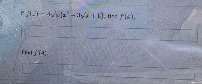 If \( f(x)=4 \sqrt{x}\left(x^{3}-3 \sqrt{x}+5\right) \) Find \( f^{\prime}(4) \)