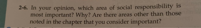 2-6. In your opinion, which area of social responsibility is most important? Why? Are there areas other than those noted in t