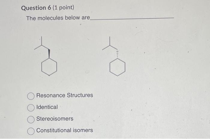 The molecules below are
Resonance Structures
Identical
Stereoisomers
Constitutional isomers