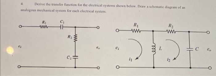 4. Derive the transfer function for the electrical systems shown below. Draw a sehematic diagram of an analogous mechanical s