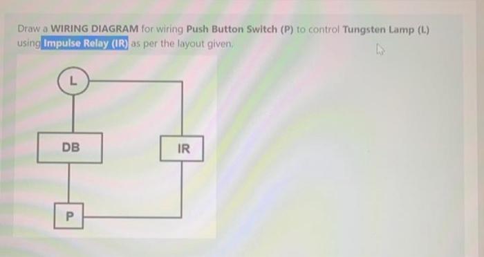 Solved Draw a WIRING DIAGRAM for wiring Push Button Switch | Chegg.com