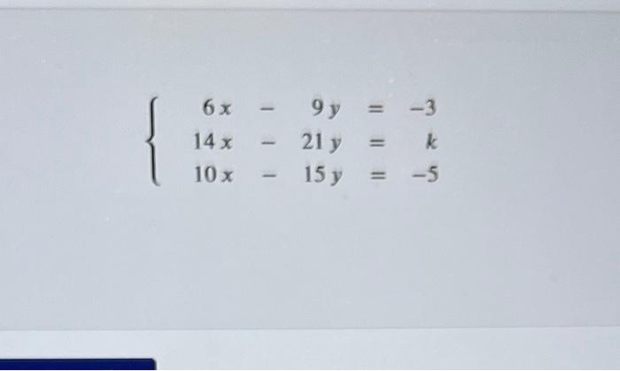 \( \left\{\begin{array}{rlr}6 x-9 y & =-3 \\ 14 x-21 y & =k \\ 10 x-15 y & = & -5\end{array}\right. \)