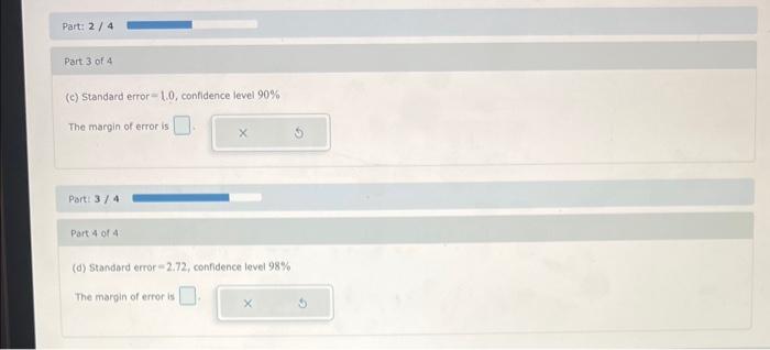 (c) Standard error - 1.0, contidence level \( 90 \% \)
The margin of error is
Port: \( 3 / 4 \)
Part 4 of 4
(d) Standard erro