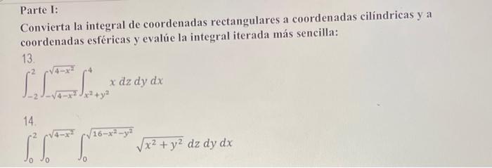 Parte I: Convierta la integral de coordenadas rectangulares a coordenadas cilíndricas y a coordenadas esféricas y evalúe la i