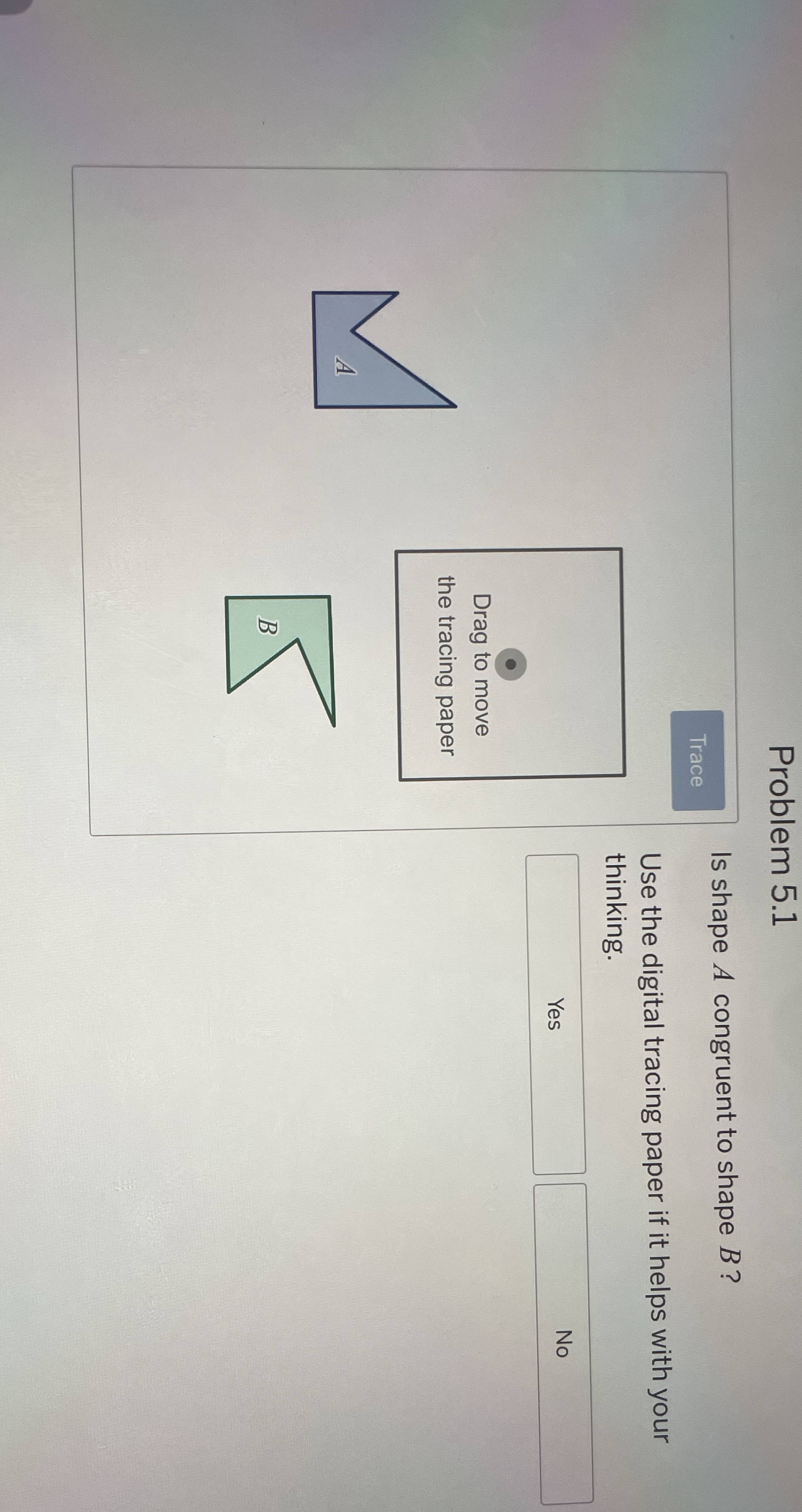 Problem 5.1Is shape A congruent to shape B ?Use the
