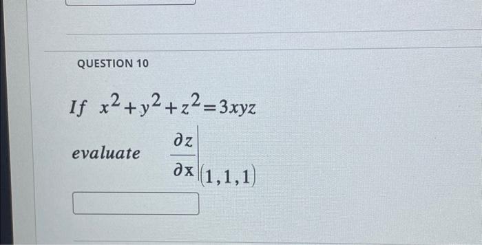 QUESTION 10 If \( x^{2}+y^{2}+z^{2}=3 x y z \) evaluate \( \left.\frac{\partial z}{\partial \mathrm{x}}\right|_{(1,1,1)} \)